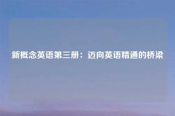 新概念英语第三册：迈向英语精通的桥梁